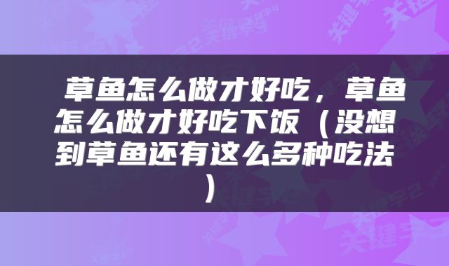 草鱼怎么做才好吃,草鱼怎么做才好吃下饭(没想到草鱼还有这么多种吃法)