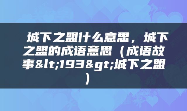  城下之盟什么意思，城下之盟的成语意思（成语故事<193>城下之盟） 