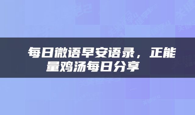 每日微语早安语录,正能量鸡汤每日分享