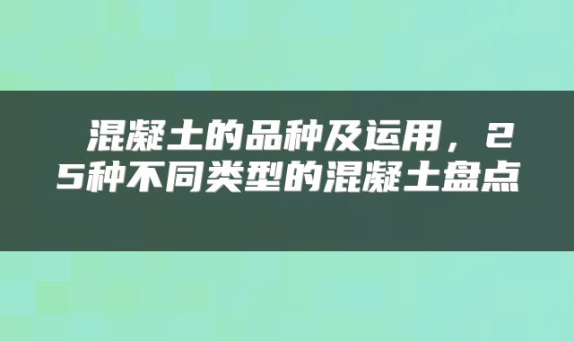 混凝土的品种及运用,25种不同类型的混凝土盘点