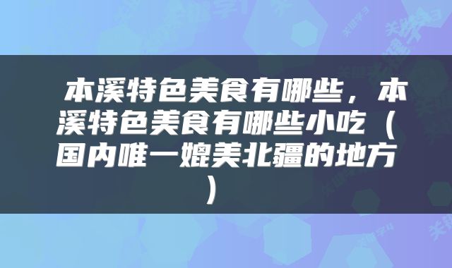  本溪特色美食有哪些，本溪特色美食有哪些小吃（国内唯一媲美北疆的地方） 