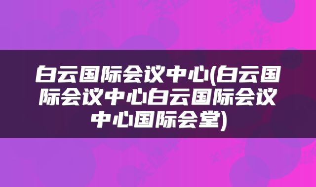 白云国际会议中心(白云国际会议中心白云国际会议中心国际会堂)