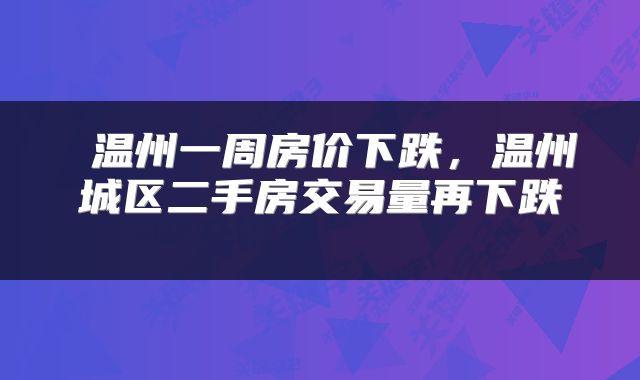 温州一周房价下跌,温州城区二手房交易量再下跌