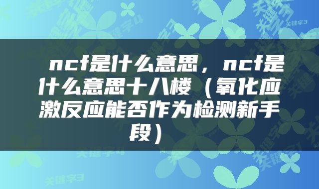  ncf是什么意思，ncf是什么意思十八楼（氧化应激反应能否作为检测新手段） 
