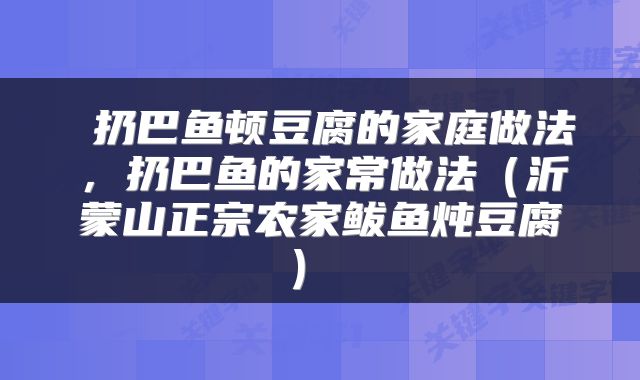 扔巴鱼顿豆腐的家庭做法,扔巴鱼的家常做法(沂蒙山正宗农家鲅鱼炖豆腐)