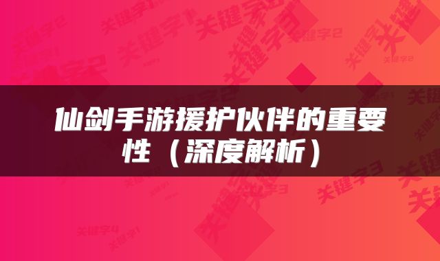 仙剑手游援护伙伴的重要性(深度解析)
