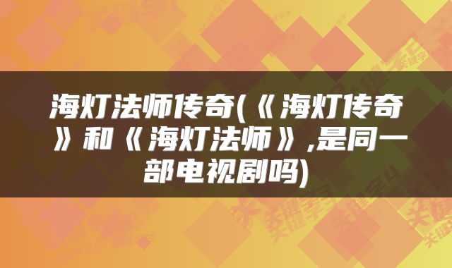 海灯法师传奇(《海灯传奇》和《海灯法师》,是同一部电视剧吗)