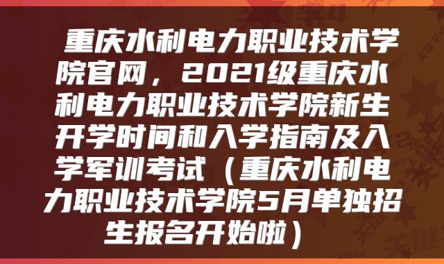 重庆水利电力职业技术学院官网,2021级重庆水利电力职业技术学院新生开学时间和入学指南及入学军训考试(重庆水利电力职业技术学院5月单独招生报名开始啦)