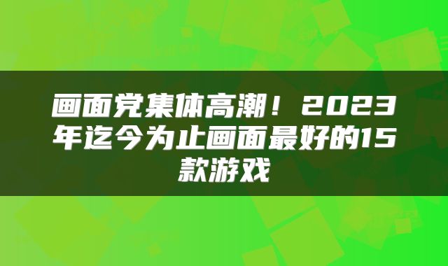 画面党集体高潮！2023年迄今为止画面最好的15款游戏
