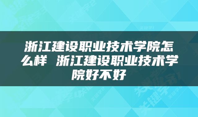 浙江建设职业技术学院怎么样 浙江建设职业技术学院好不好