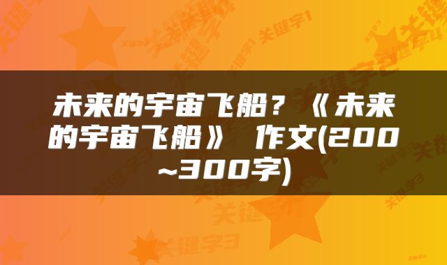 未来的宇宙飞船？《未来的宇宙飞船》 作文(200~300字)