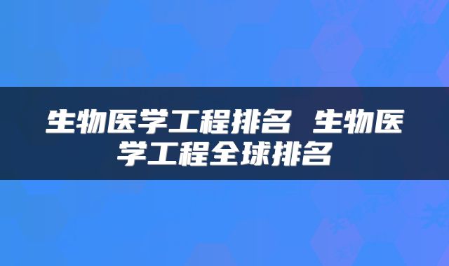 生物医学工程排名 生物医学工程全球排名