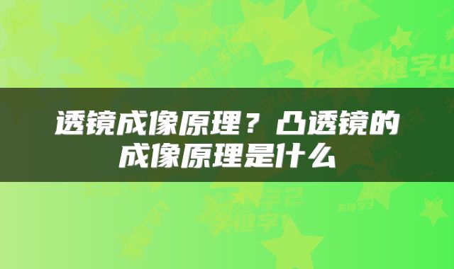 透镜成像原理？凸透镜的成像原理是什么