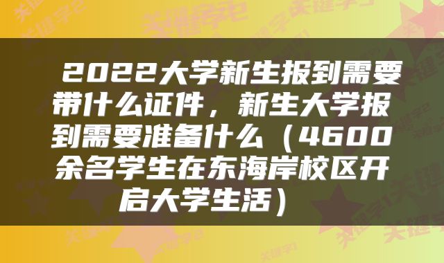 2022大学新生报到需要带什么证件,新生大学报到需要准备什么(4600余名学生在东海岸校区开启大学生活)