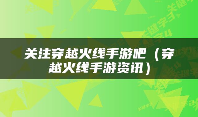 关注穿越火线手游吧（穿越火线手游资讯）