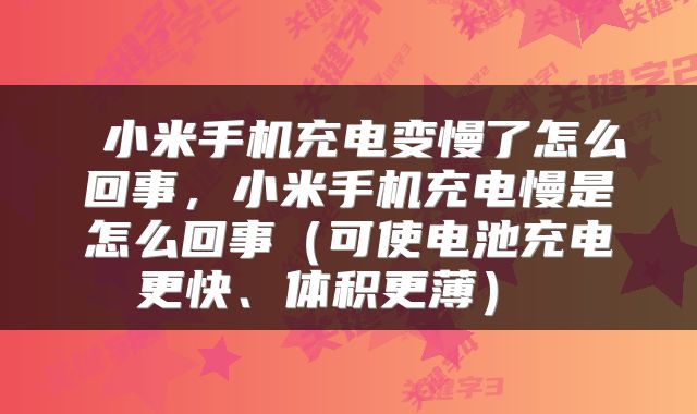  小米手机充电变慢了怎么回事，小米手机充电慢是怎么回事（可使电池充电更快、体积更薄） 