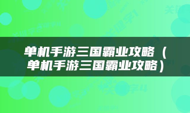 单机手游三国霸业攻略(单机手游三国霸业攻略)