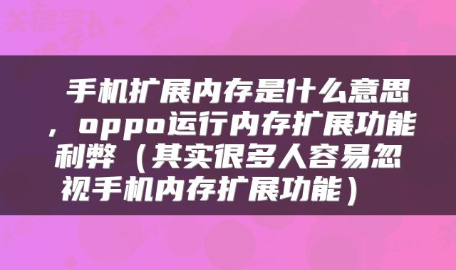 手机扩展内存是什么意思,oppo运行内存扩展功能利弊(其实很多人容易忽视手机内存扩展功能)