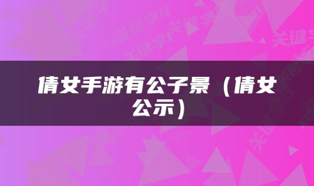 倩女手游有公子景（倩女公示）