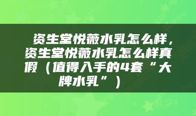  资生堂悦薇水乳怎么样，资生堂悦薇水乳怎么样真假（值得入手的4套“大牌水乳”） 