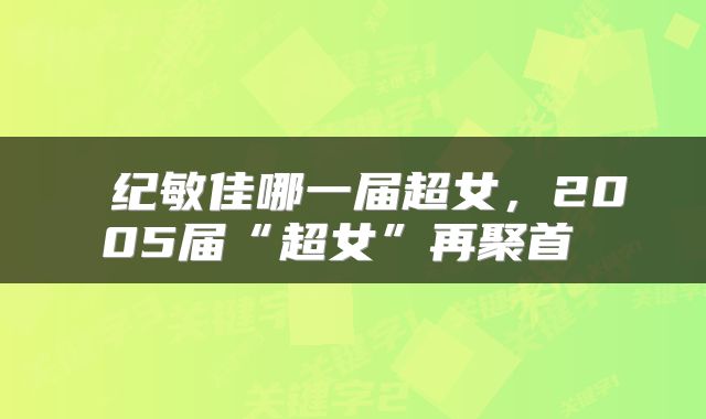  纪敏佳哪一届超女，2005届“超女”再聚首 