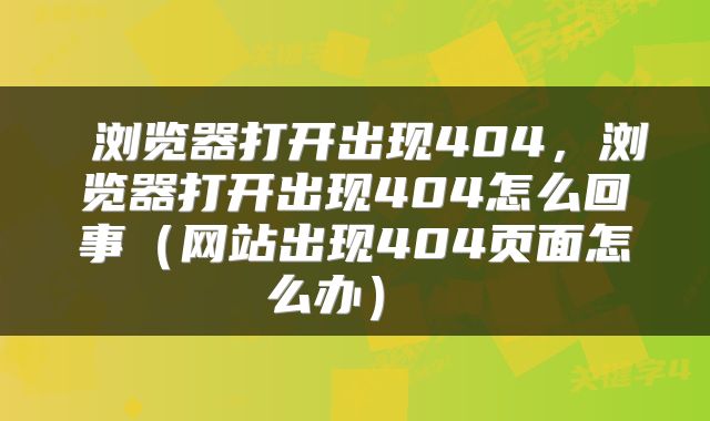  浏览器打开出现404，浏览器打开出现404怎么回事（网站出现404页面怎么办） 
