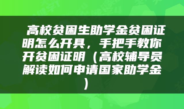 高校贫困生助学金贫困证明怎么开具,手把手教你开贫困证明(高校辅导员解读如何申请国家助学金)