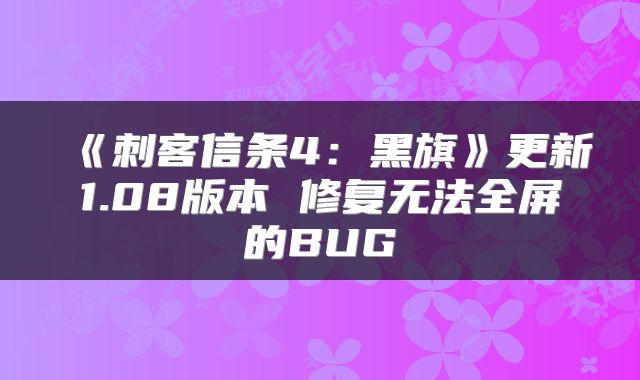 《刺客信条4：黑旗》更新1.08版本 修复无法全屏的BUG