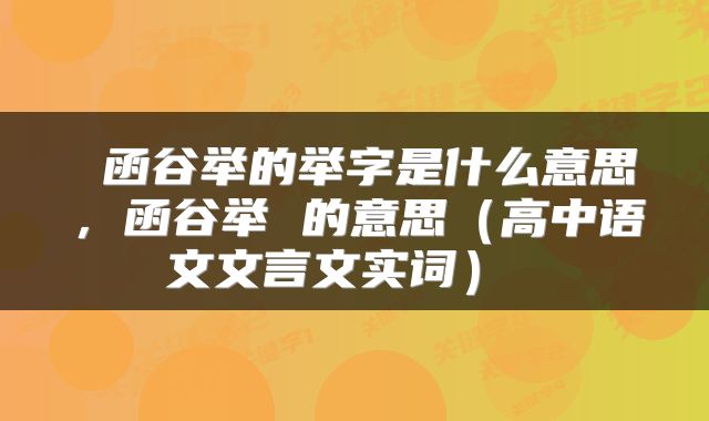 函谷举的举字是什么意思,函谷举 的意思(高中语文文言文实词)