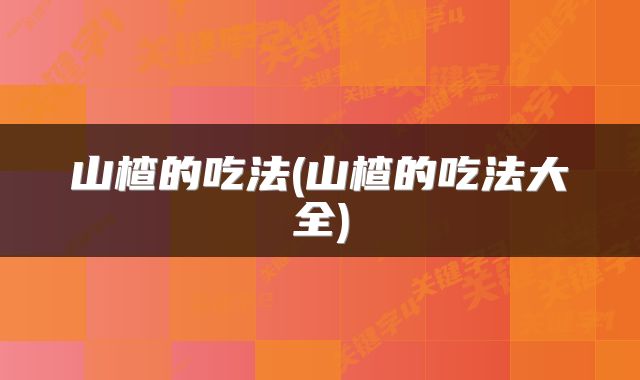 山楂的吃法(山楂的吃法大全)