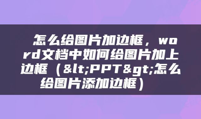 怎么给图片加边框,word文档中如何给图片加上边框(<PPT>怎么给图片添加边框)