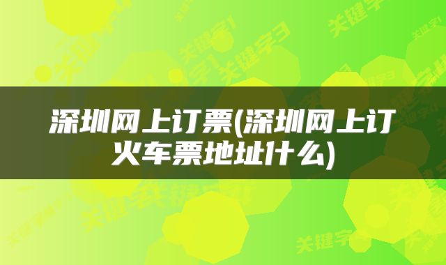 深圳网上订票(深圳网上订火车票地址什么)