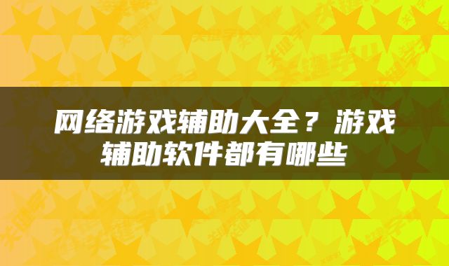 网络游戏辅助大全？游戏辅助软件都有哪些