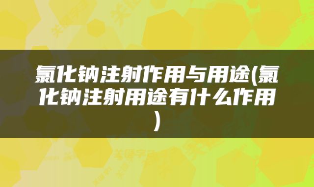 氯化钠注射作用与用途(氯化钠注射用途有什么作用)