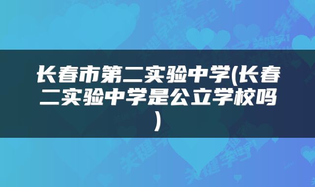 长春市第二实验中学(长春二实验中学是公立学校吗)