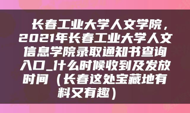 长春工业大学人文学院,2021年长春工业大学人文信息学院录取通知书查询入口_什么时候收到及发放时间(长春这处宝藏地有料又有趣)