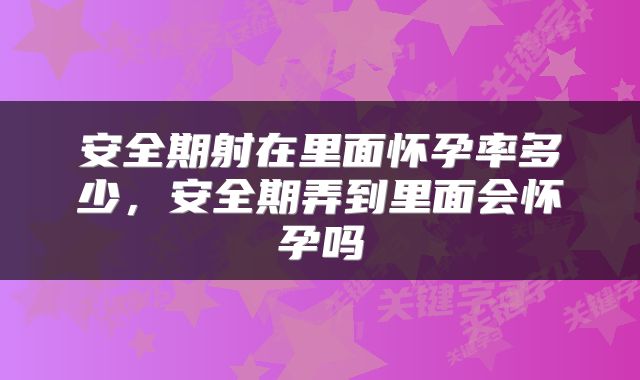 安全期射在里面怀孕率多少，安全期弄到里面会怀孕吗