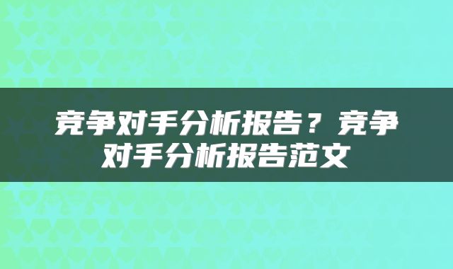 竞争对手分析报告?竞争对手分析报告范文