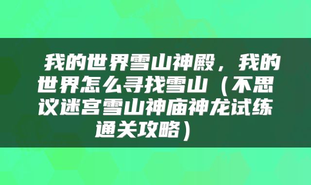 我的世界雪山神殿,我的世界怎么寻找雪山(不思议迷宫雪山神庙神龙试练通关攻略)