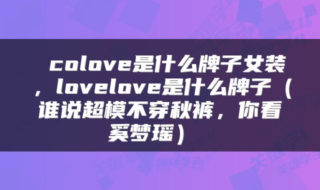 colove是什么牌子女装,lovelove是什么牌子(谁说超模不穿秋裤,你看奚梦瑶)