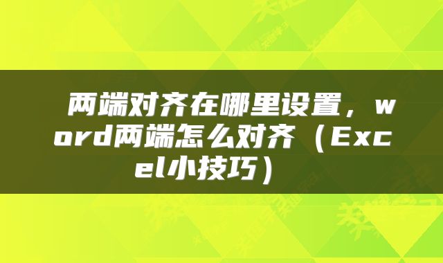  两端对齐在哪里设置，word两端怎么对齐（Excel小技巧） 