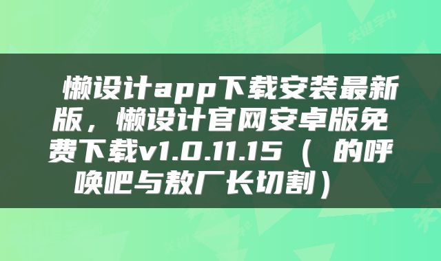  懒设计app下载安装最新版，懒设计官网安卓版免费下载v1.0.11.15（囧的呼唤吧与敖厂长切割） 