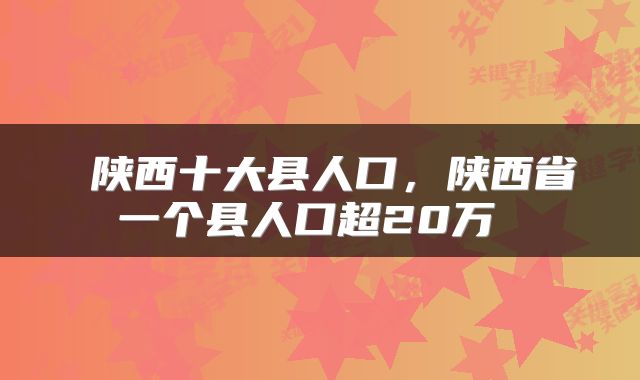  陕西十大县人口，陕西省一个县人口超20万 