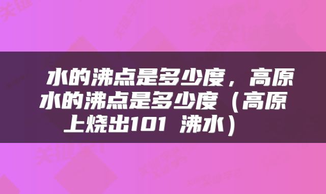 水的沸点是多少度,高原水的沸点是多少度(高原上烧出101℃沸水)