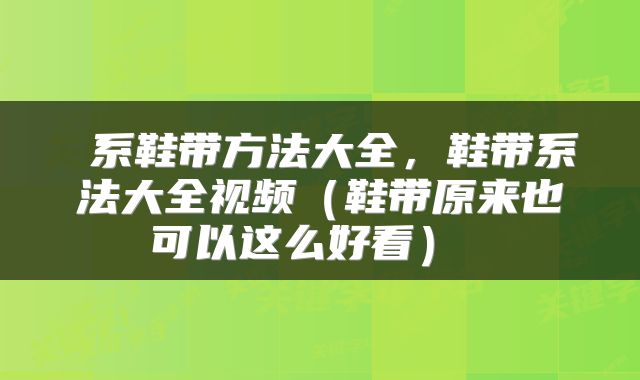 系鞋带方法大全,鞋带系法大全视频(鞋带原来也可以这么好看)