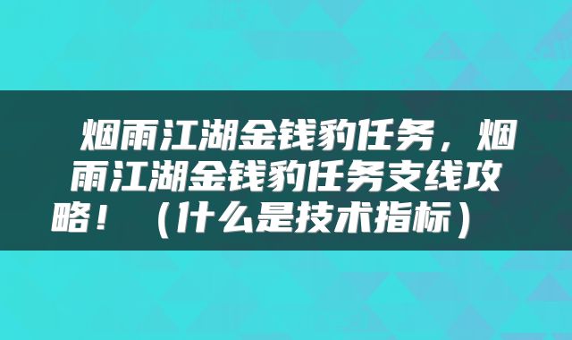  烟雨江湖金钱豹任务，烟雨江湖金钱豹任务支线攻略！（什么是技术指标） 