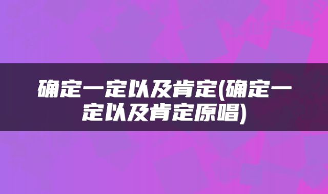 确定一定以及肯定(确定一定以及肯定原唱)