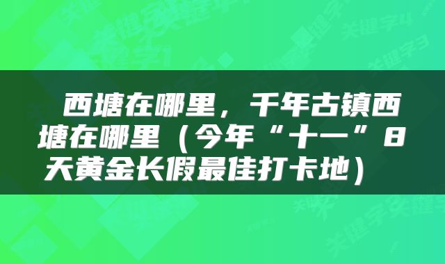  西塘在哪里，千年古镇西塘在哪里（今年“十一”8天黄金长假最佳打卡地） 