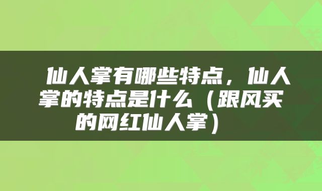 仙人掌有哪些特点,仙人掌的特点是什么(跟风买的网红仙人掌)
