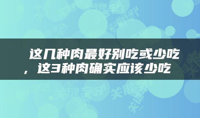  这几种肉最好别吃或少吃，这3种肉确实应该少吃 